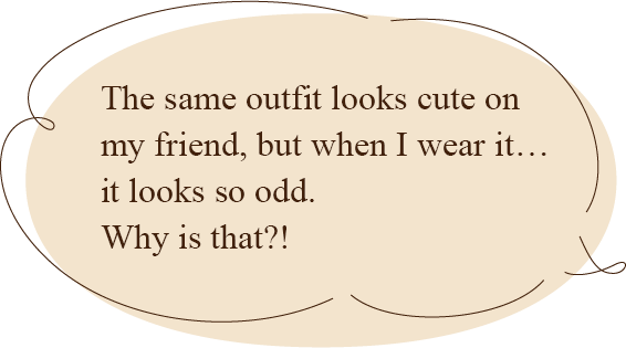 The same outfit looks cute on my friend, but when I wear it… it looks so odd. Why is that?!