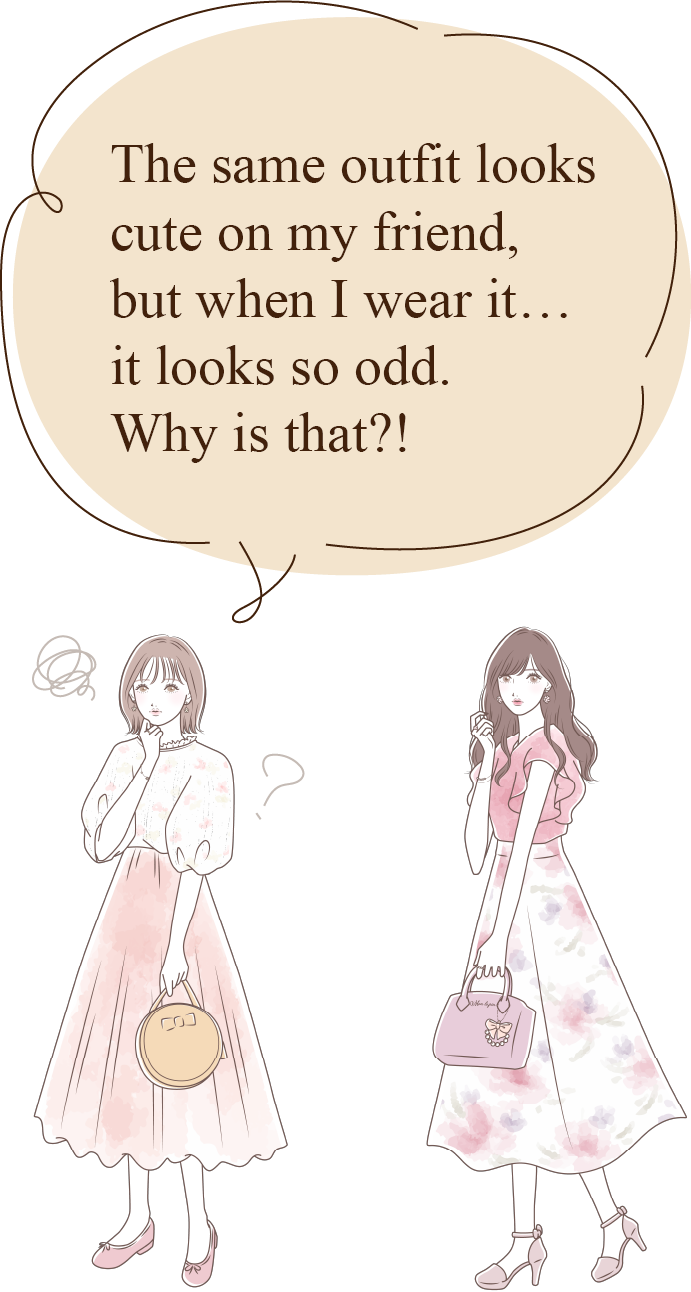 The same outfit looks cute on my friend, but when I wear it… it looks so odd. Why is that?!